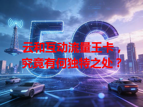 云和互动流量王卡，究竟有何独特之处？