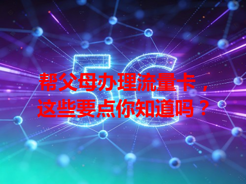 帮父母办理流量卡，这些要点你知道吗？
