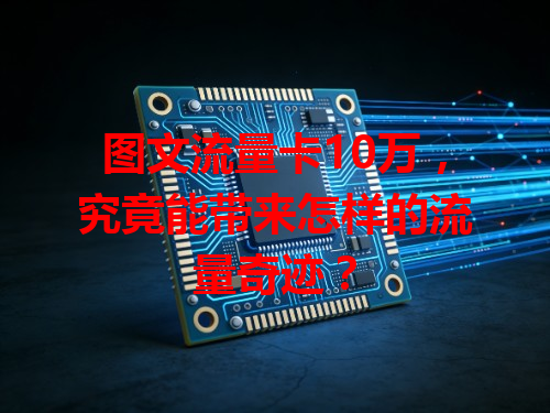 图文流量卡10万，究竟能带来怎样的流量奇迹？