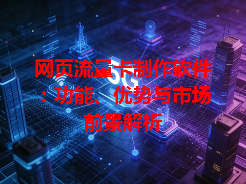 网页流量卡制作软件：功能、优势与市场前景解析