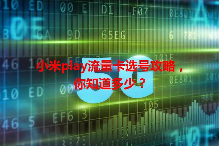 小米play流量卡选号攻略，你知道多少？
