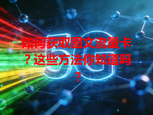 如何获取图文流量卡？这些方法你知道吗？