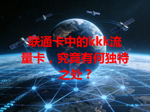 联通卡中的kkk流量卡，究竟有何独特之处？
