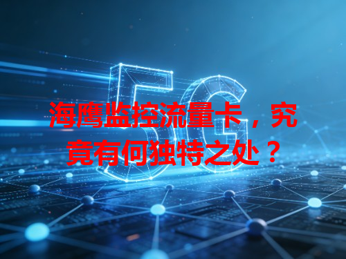 海鹰监控流量卡，究竟有何独特之处？