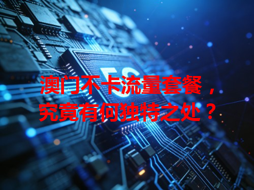 澳门不卡流量套餐，究竟有何独特之处？