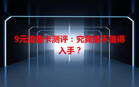 9元流量卡测评：究竟值不值得入手？