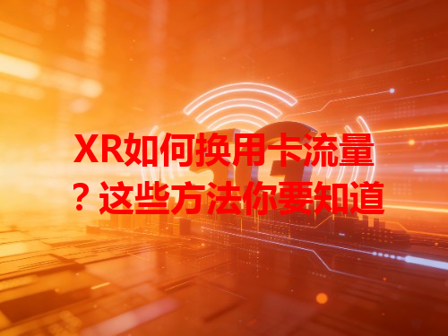 XR如何换用卡流量？这些方法你要知道