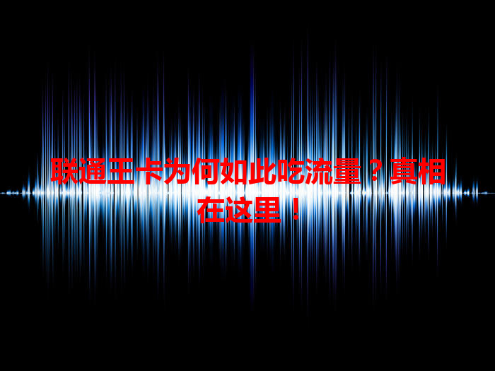 联通王卡为何如此吃流量？真相在这里！