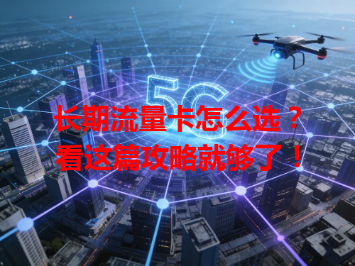 长期流量卡怎么选？看这篇攻略就够了！