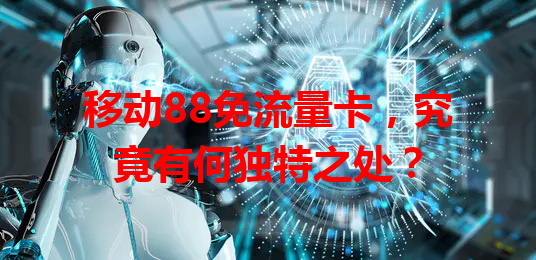 移动88免流量卡，究竟有何独特之处？