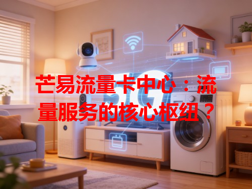 芒易流量卡中心：流量服务的核心枢纽？