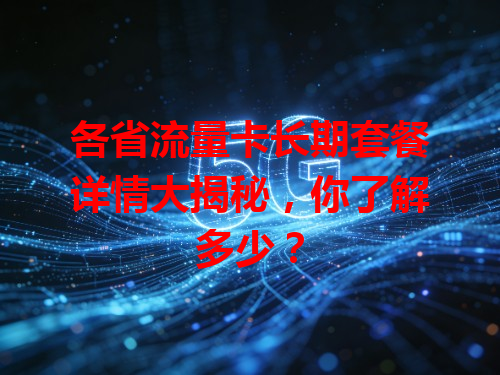 各省流量卡长期套餐详情大揭秘，你了解多少？