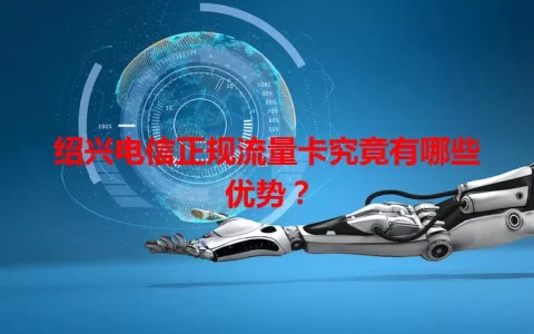 绍兴电信正规流量卡究竟有哪些优势？