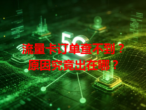 流量卡订单查不到？原因究竟出在哪？