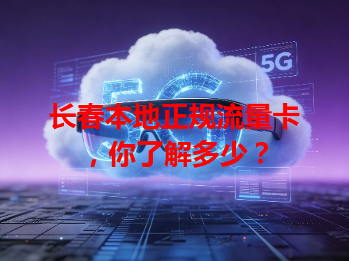 长春本地正规流量卡，你了解多少？