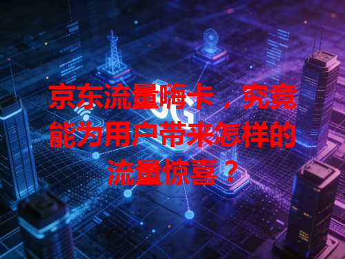 京东流量嗨卡，究竟能为用户带来怎样的流量惊喜？
