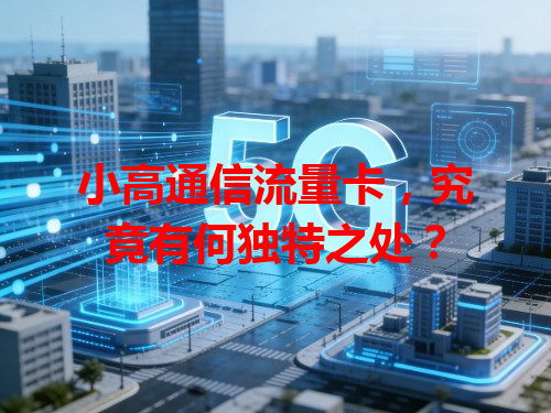 小高通信流量卡，究竟有何独特之处？
