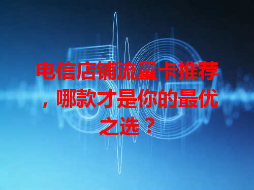 电信店铺流量卡推荐，哪款才是你的最优之选？