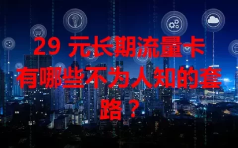 29 元长期流量卡有哪些不为人知的套路？