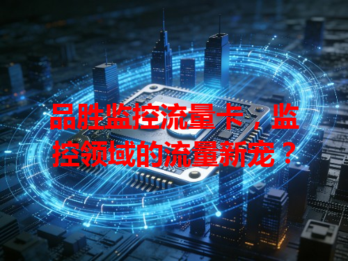 品胜监控流量卡，监控领域的流量新宠？