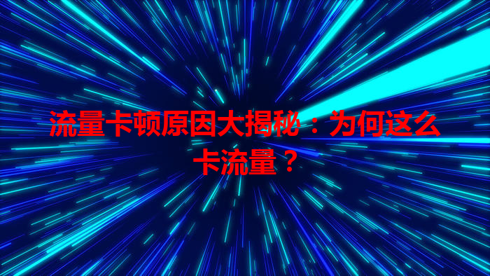 流量卡顿原因大揭秘：为何这么卡流量？