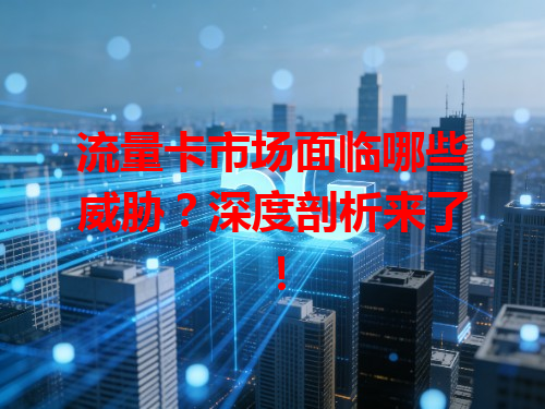 流量卡市场面临哪些威胁？深度剖析来了！