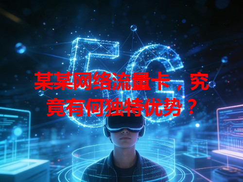 某某网络流量卡，究竟有何独特优势？