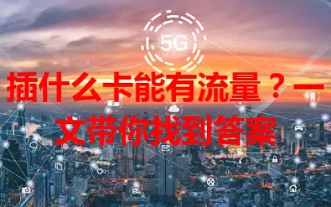 插什么卡能有流量？一文带你找到答案