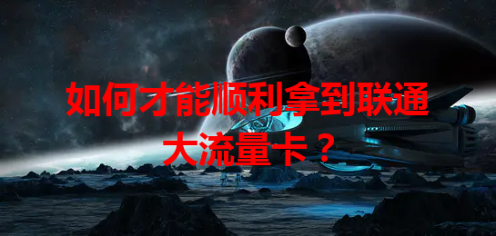 如何才能顺利拿到联通大流量卡？