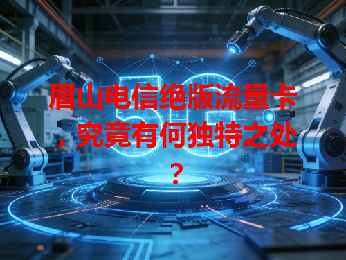 眉山电信绝版流量卡，究竟有何独特之处？