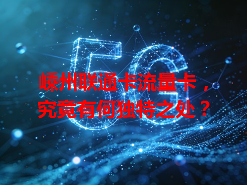 嵊州联通卡流量卡，究竟有何独特之处？