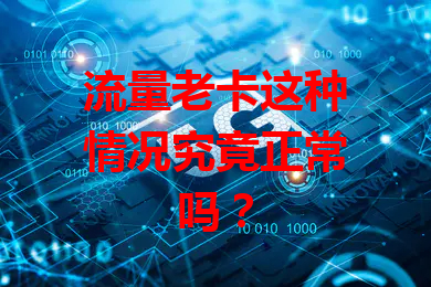 流量老卡这种情况究竟正常吗？