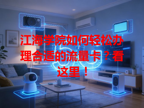 江海学院如何轻松办理合适的流量卡？看这里！