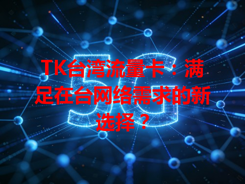 TK台湾流量卡：满足在台网络需求的新选择？