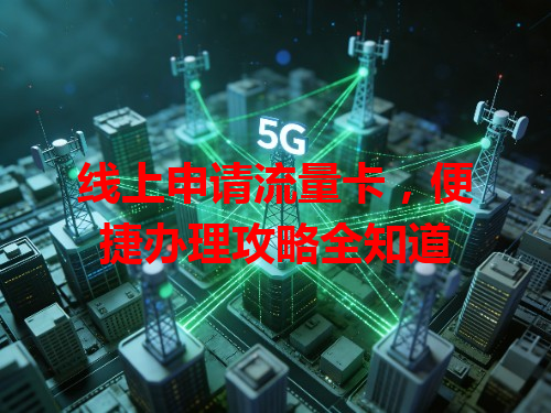线上申请流量卡，便捷办理攻略全知道