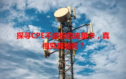 探寻CPE不虚标的流量卡，真相究竟如何？