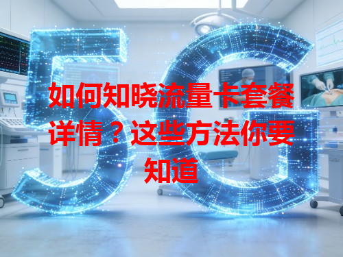如何知晓流量卡套餐详情？这些方法你要知道