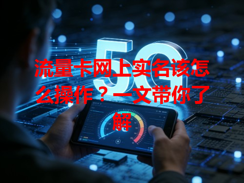 流量卡网上实名该怎么操作？一文带你了解