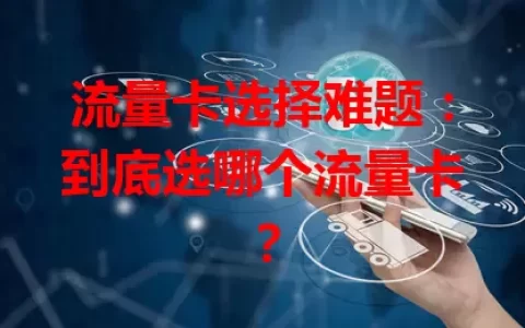 流量卡选择难题：到底选哪个流量卡？