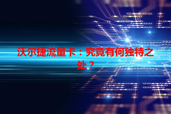 沃尔捷流量卡：究竟有何独特之处？