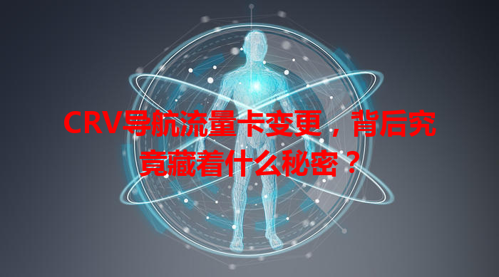 CRV导航流量卡变更，背后究竟藏着什么秘密？