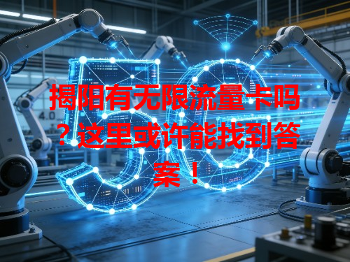 揭阳有无限流量卡吗？这里或许能找到答案！