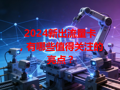 2024新出流量卡，有哪些值得关注的亮点？