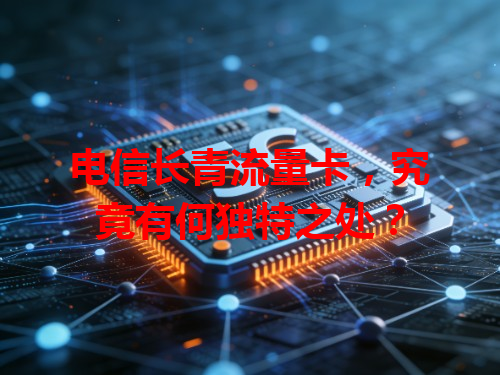 电信长青流量卡，究竟有何独特之处？