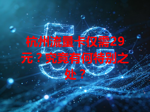 杭州流量卡仅需29元？究竟有何特别之处？