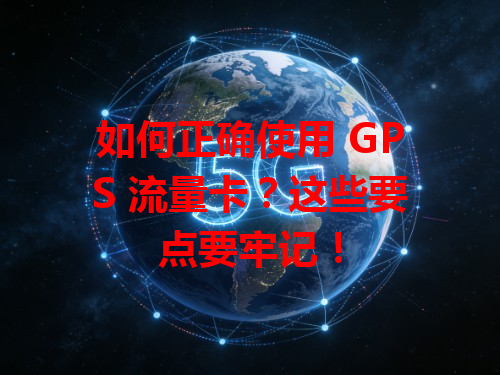 如何正确使用 GPS 流量卡？这些要点要牢记！