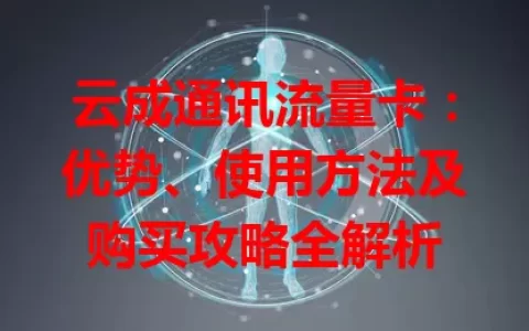 云成通讯流量卡：优势、使用方法及购买攻略全解析