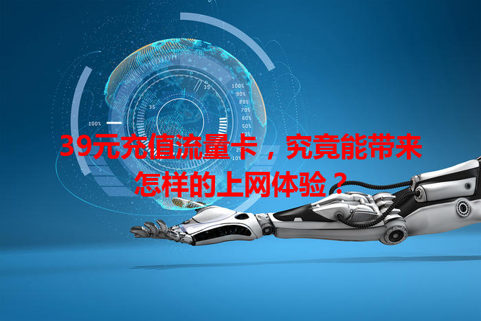 39元充值流量卡，究竟能带来怎样的上网体验？