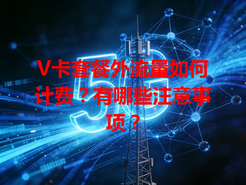 V卡套餐外流量如何计费？有哪些注意事项？