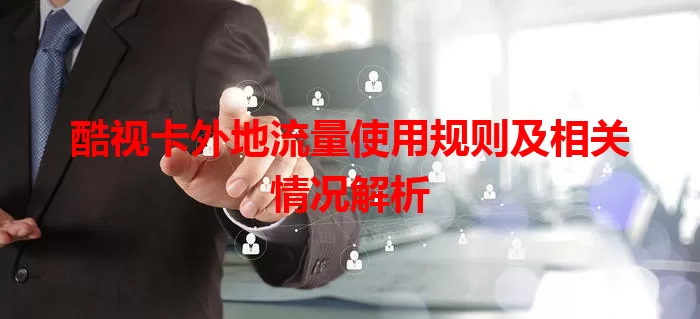 酷视卡外地流量使用规则及相关情况解析